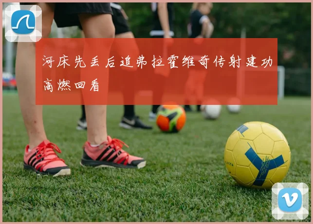 河床先丢后追弗拉霍维奇传射建功高燃回看