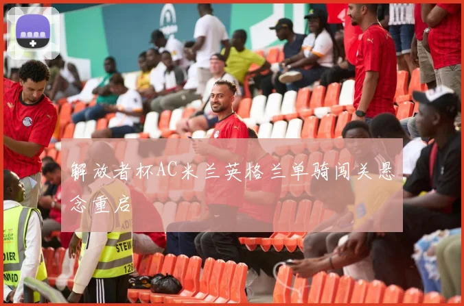 解放者杯AC米兰英格兰单骑闯关悬念重启