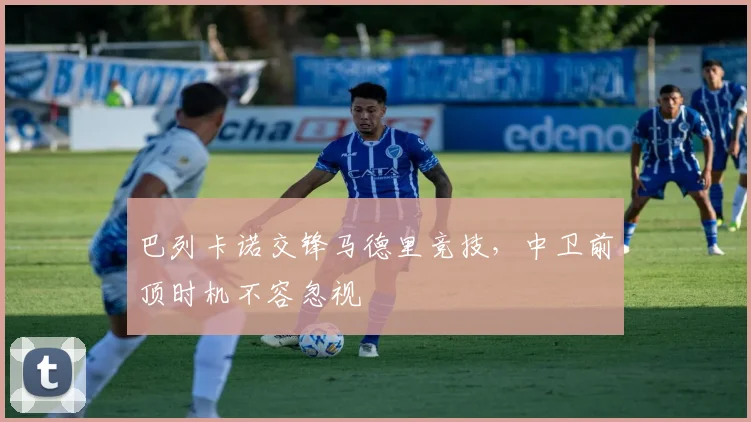 巴列卡诺交锋马德里竞技，中卫前顶时机不容忽视