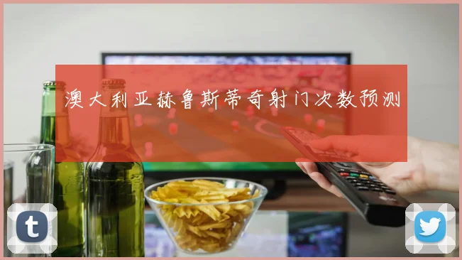 澳大利亚赫鲁斯蒂奇射门次数预测