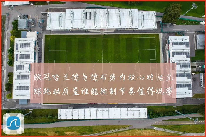 欧冠哈兰德与德布劳内核心对话无球跑动质量谁能控制节奏值得观察
