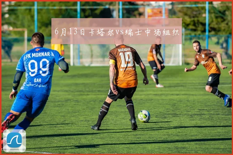 6月13日卡塔尔vs瑞士中场组织