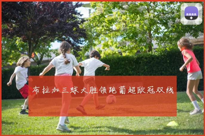 布拉加三球大胜领跑葡超欧冠双线