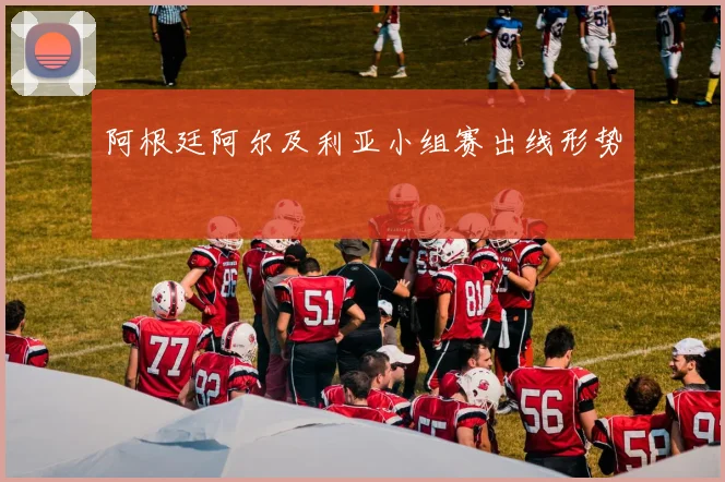 阿根廷阿尔及利亚小组赛出线形势