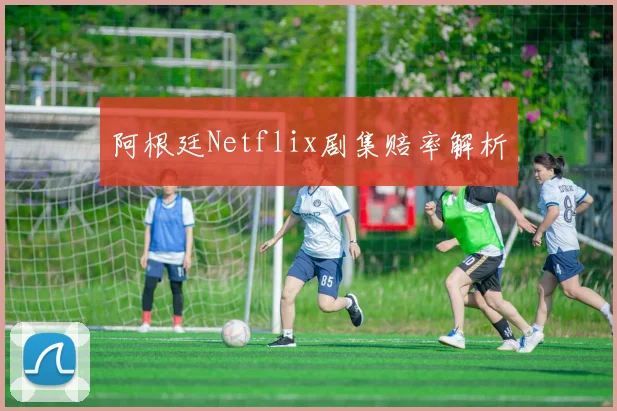 阿根廷Netflix剧集赔率解析