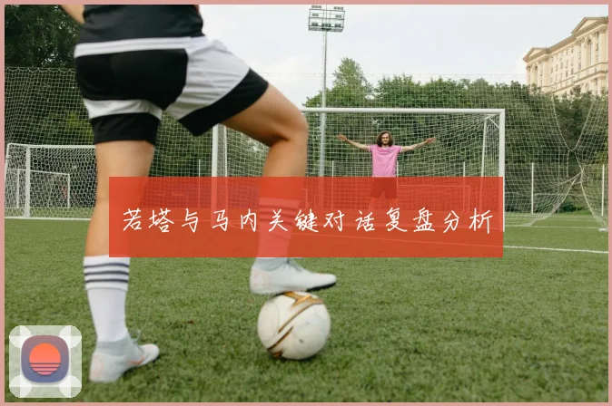 若塔与马内关键对话复盘分析