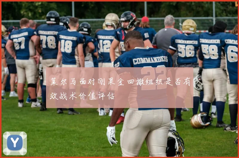 莱尔马面对刚果金回撤组织是否有效战术价值评估