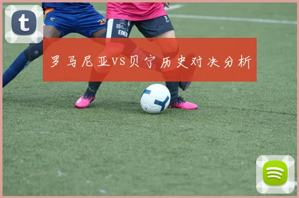 罗马尼亚vs贝宁历史对决分析