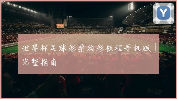 世界杯足球彩票购彩教程手机版｜完整指南
