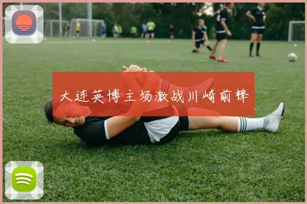 大连英博主场激战川崎前锋