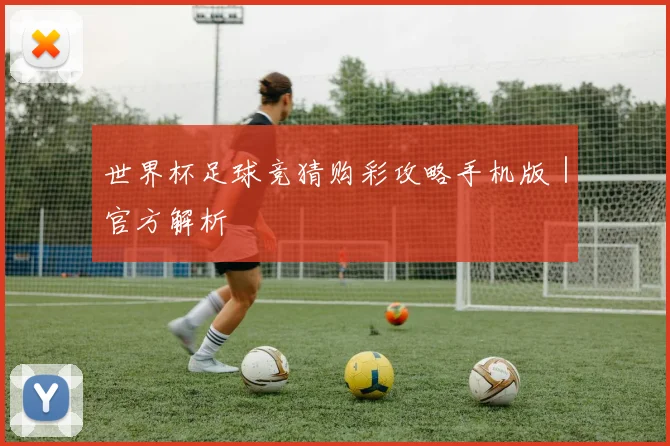 世界杯足球竞猜购彩攻略手机版｜官方解析