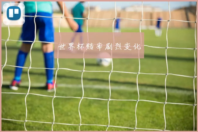 世界杯赔率剧烈变化