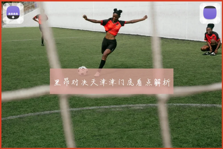 里昂对决天津津门虎看点解析