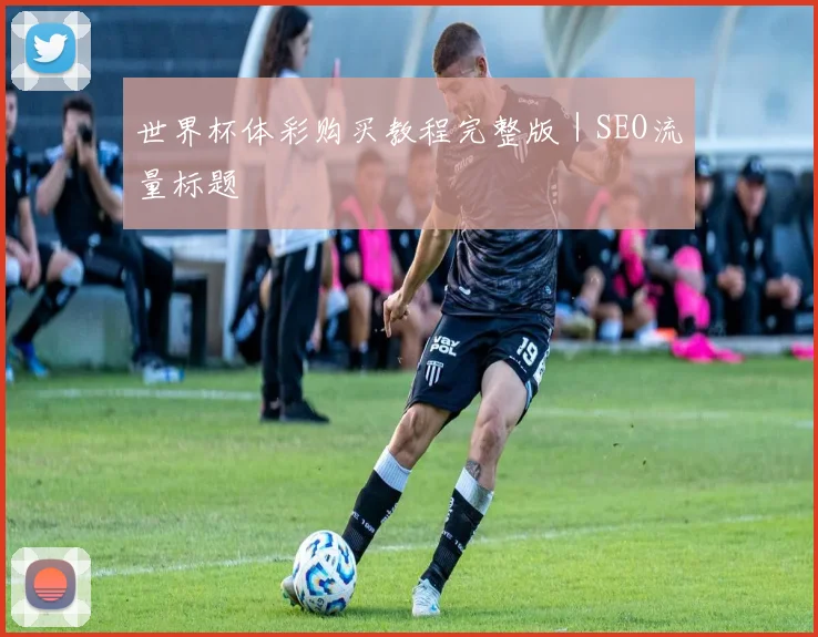 世界杯体彩购买教程完整版｜SEO流量标题