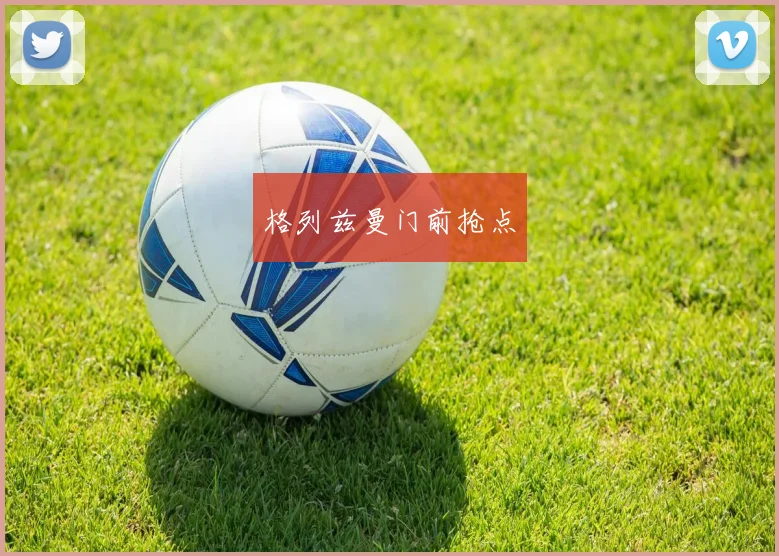 格列兹曼门前抢点