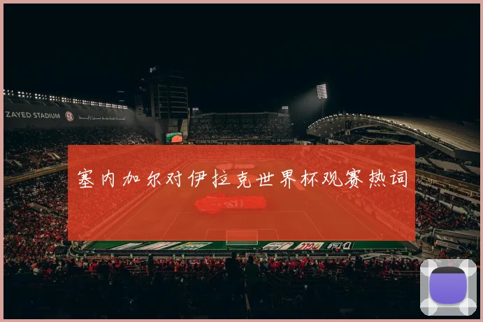 塞内加尔对伊拉克世界杯观赛热词