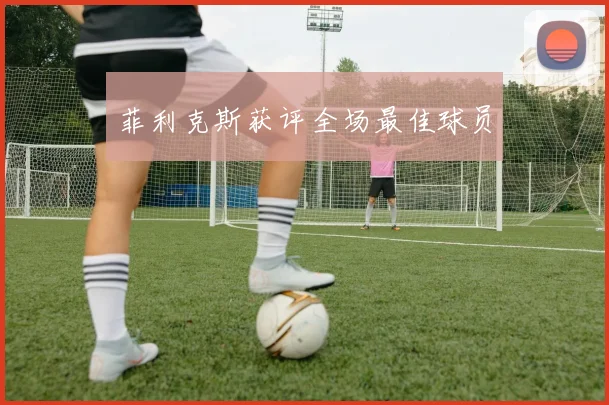 菲利克斯获评全场最佳球员