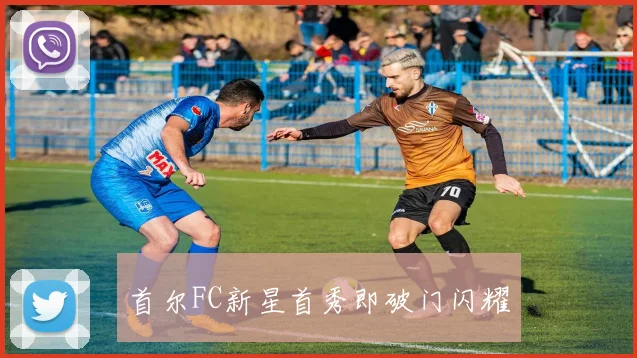 首尔FC新星首秀即破门闪耀