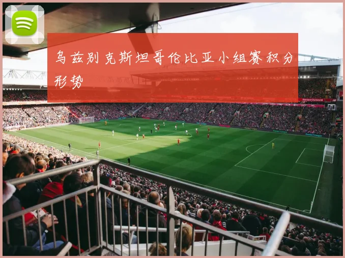 乌兹别克斯坦哥伦比亚小组赛积分形势