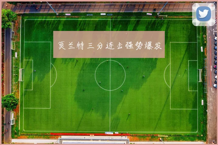 莫兰特三分连击强势爆发