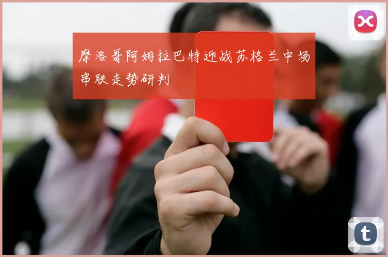 摩洛哥阿姆拉巴特迎战苏格兰中场串联走势研判