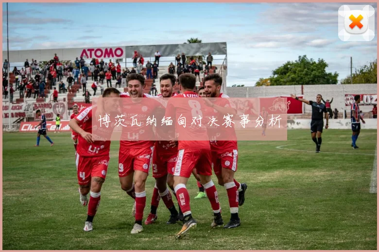 博茨瓦纳缅甸对决赛事分析