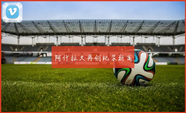 阿什拉夫再创纪录新高