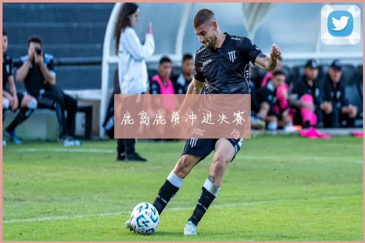 鹿岛鹿角冲进决赛