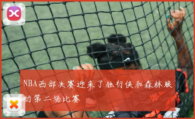 NBA西部决赛迎来了独行侠和森林狼的第二场比赛