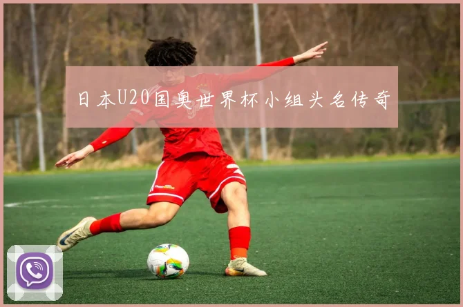 日本U20国奥世界杯小组头名传奇