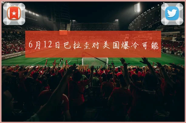 6月12日巴拉圭对美国爆冷可能