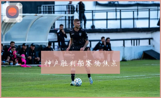 神户胜利船赛场焦点