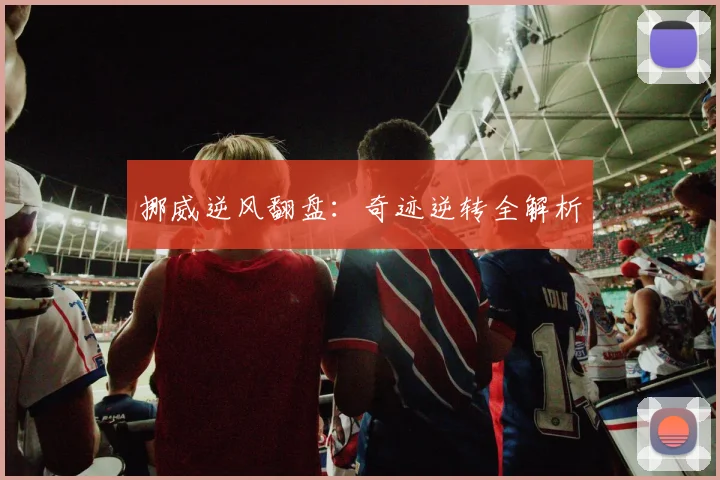 挪威逆风翻盘：奇迹逆转全解析
