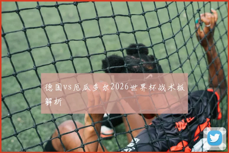 德国vs厄瓜多尔2026世界杯战术板解析