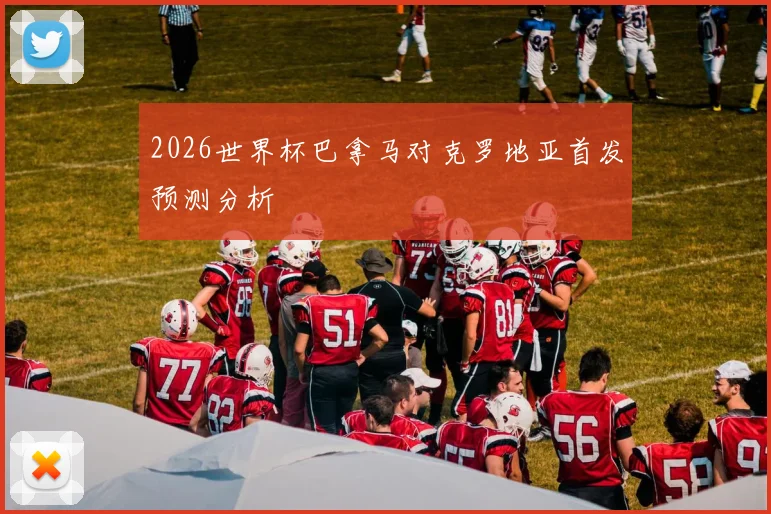 2026世界杯巴拿马对克罗地亚首发预测分析