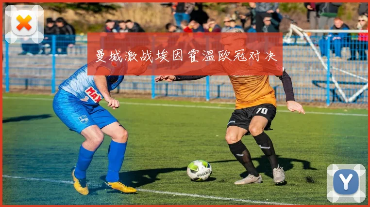 曼城激战埃因霍温欧冠对决