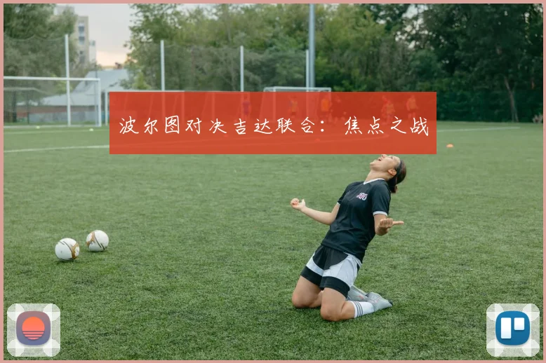 波尔图对决吉达联合：焦点之战