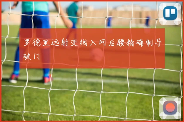 罗德里远射变线入网后腰精确制导破门