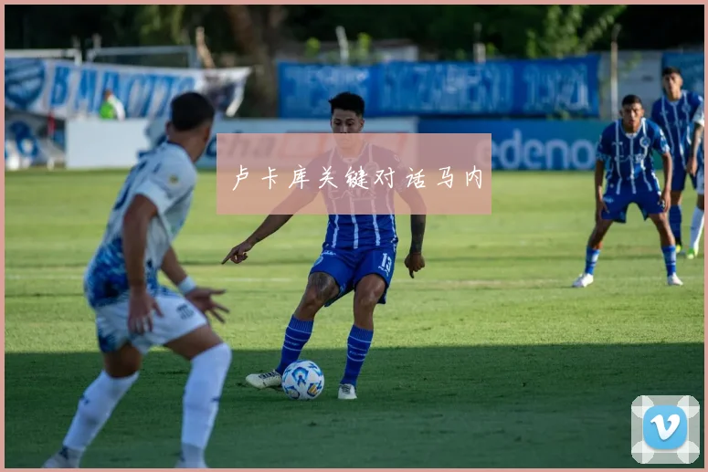 卢卡库关键对话马内