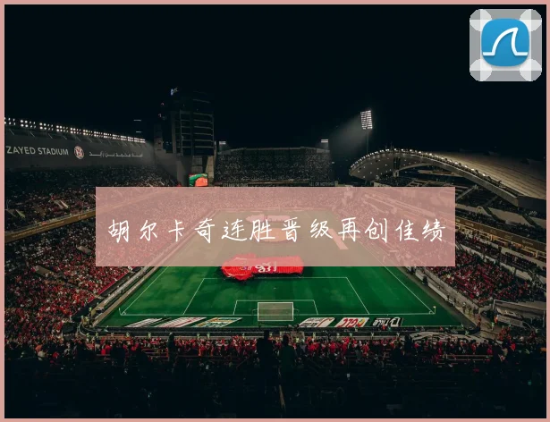 胡尔卡奇连胜晋级再创佳绩