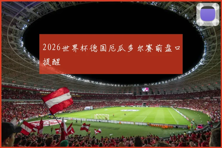 2026世界杯德国厄瓜多尔赛前盘口提醒
