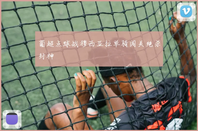 葡超点球战穆西亚拉单骑闯关绝杀封神