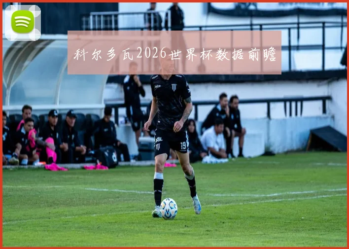 科尔多瓦2026世界杯数据前瞻