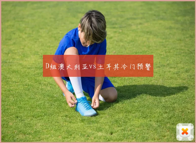 D组澳大利亚vs土耳其冷门预警