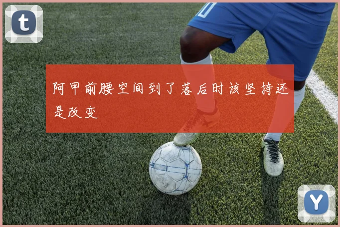 阿甲前腰空间到了落后时该坚持还是改变
