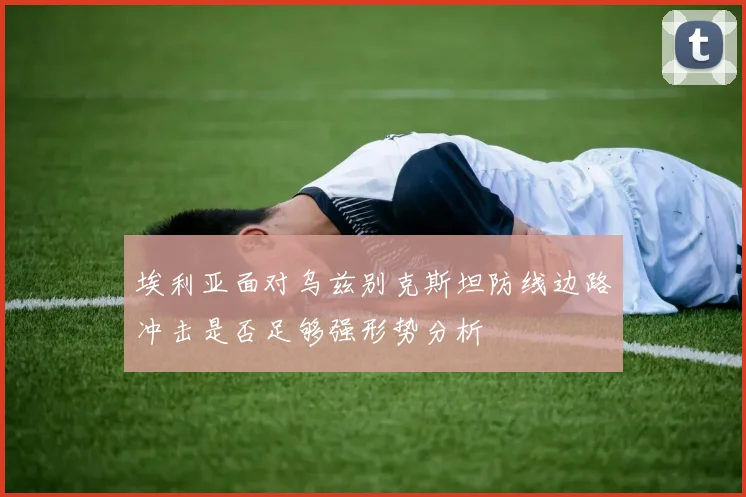 埃利亚面对乌兹别克斯坦防线边路冲击是否足够强形势分析