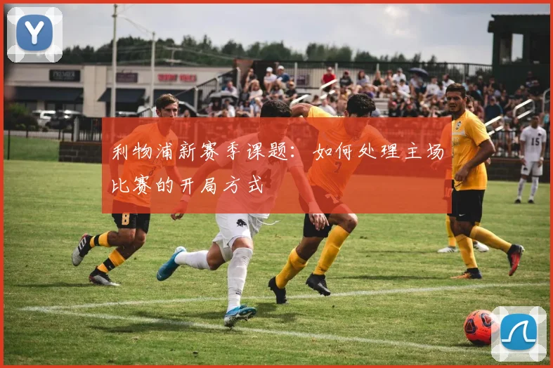 利物浦新赛季课题：如何处理主场比赛的开局方式