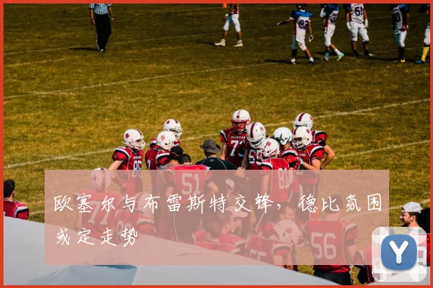 欧塞尔与布雷斯特交锋，德比氛围或定走势