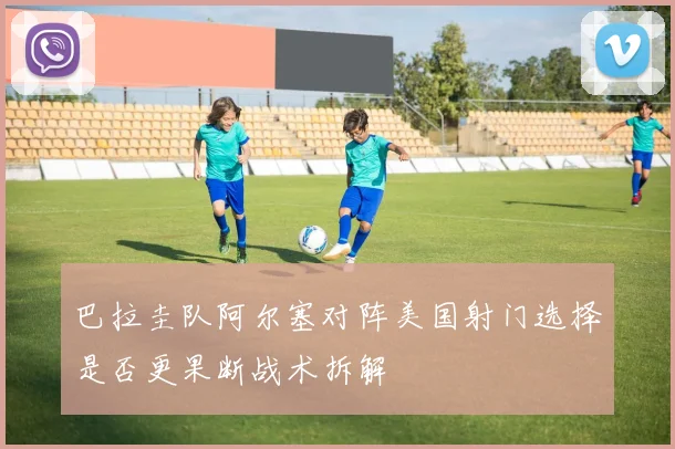 巴拉圭队阿尔塞对阵美国射门选择是否更果断战术拆解