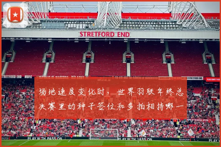 场地速度变化时，世界羽联年终总决赛里的种子签位和多拍相持哪一个更决定下限